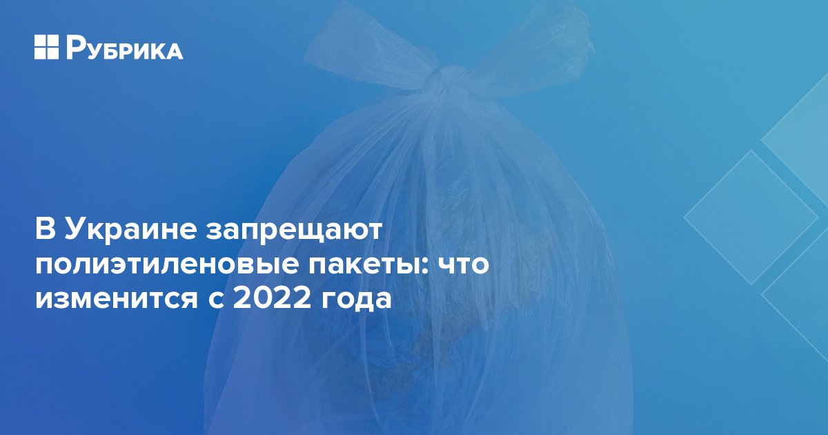 В Украине запрещают полиэтиленовые пакеты: что изменится с 2022 года | Рубрика