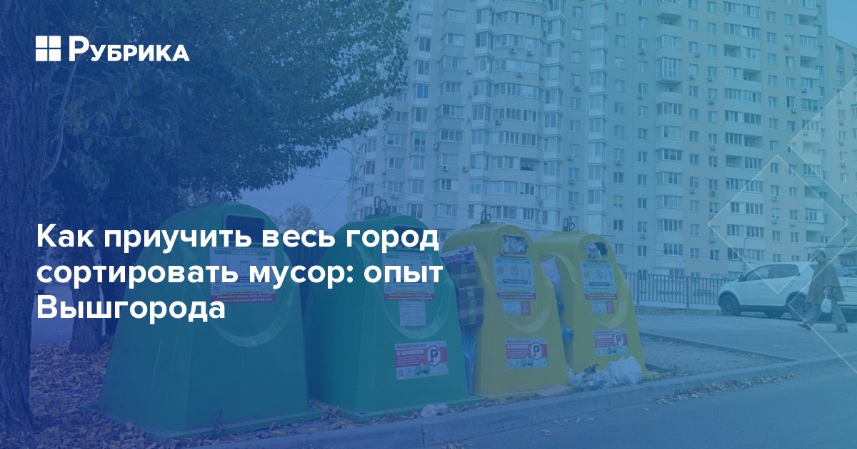 Как приучить весь город сортировать мусор: опыт Вышгорода | Рубрика