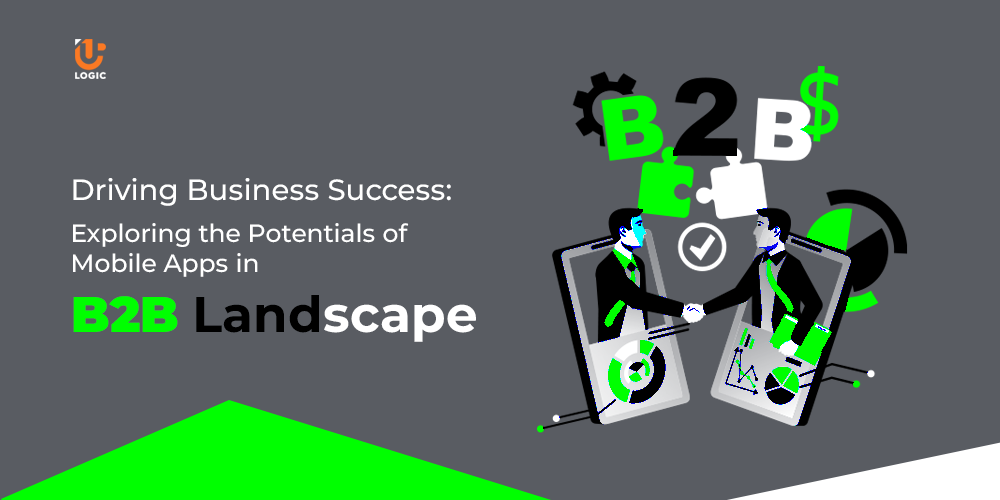 Driving Business Success: Exploring the Potentials of Mobile Apps in B2B Landscape - Uplogic Technologies