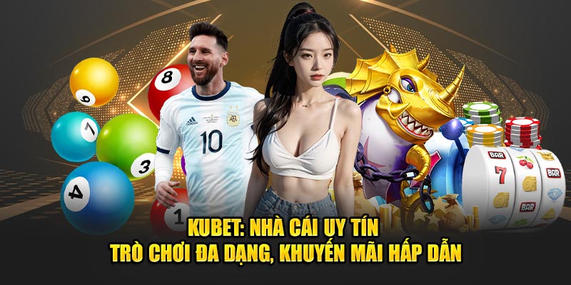 Kubet: Nhà Cái Uy Tín - Trò Chơi Đa Dạng, Khuyến Mãi Hấp Dẫn