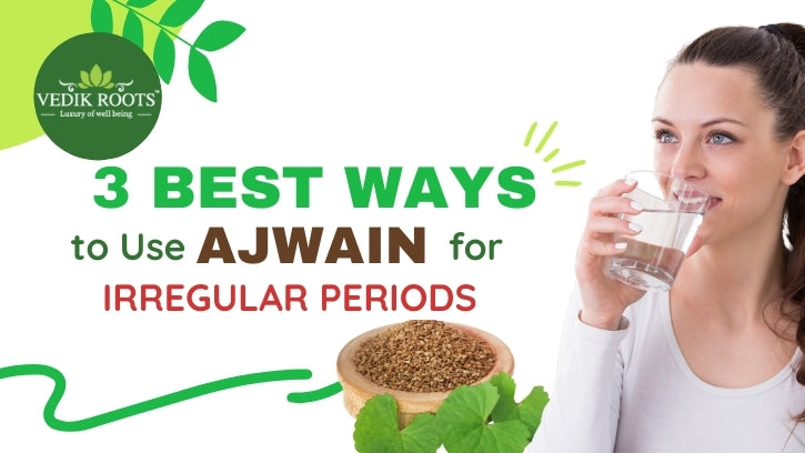 How to use Ajwain for irregular periods | 3 Best Ways       – Vedikroots