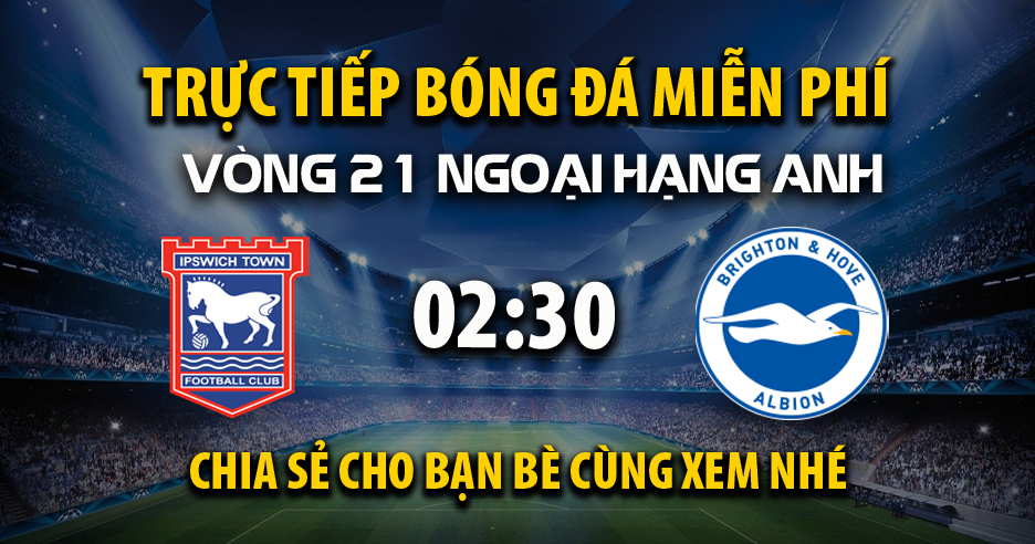 Trực tiếp Ipswich Town vs Brighton lúc 02:30 ngày 17/01/2025 - Xoilac TV