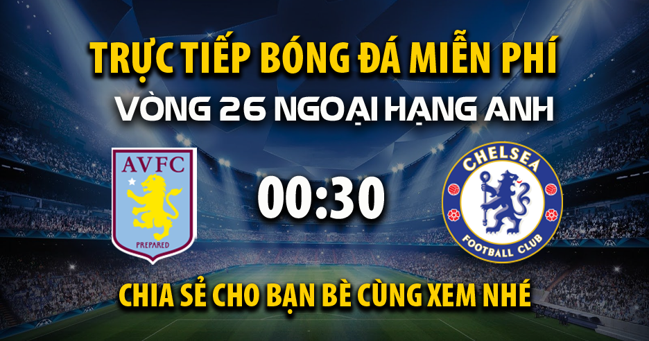 Trực tiếp Aston Villa vs Chelsea lúc 00:30, ngày 23/02 -