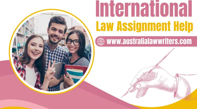 Where to Find Trusted International Law Assignment Help Services - Memphis News Press