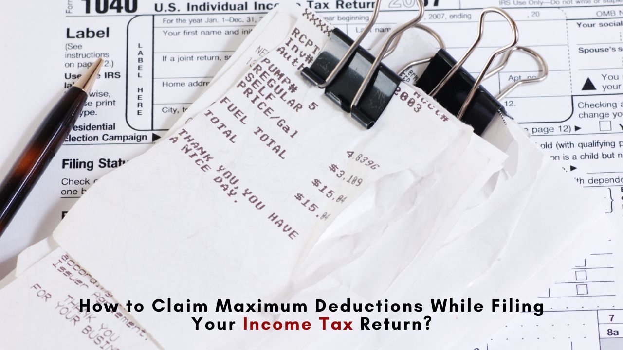 How to Claim Maximum Deductions While Filing Your Income Tax Returns?