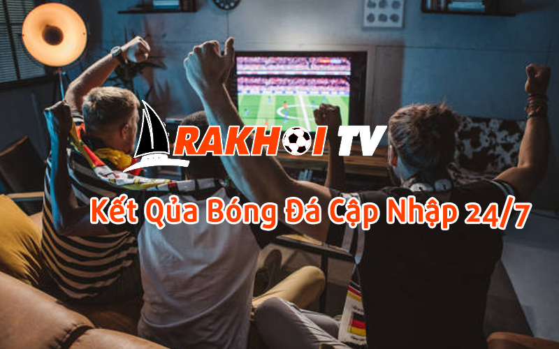 Cập nhật kết quả bóng đá nhanh và chính xác - Rakhoi TV