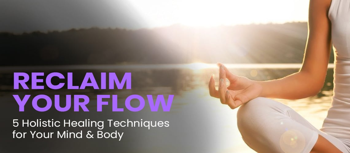 Reclaim Your Flow: 5 Holistic Healing Techniques for Your Mind & Body
